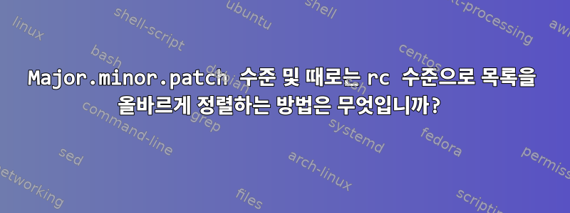 Major.minor.patch 수준 및 때로는 rc 수준으로 목록을 올바르게 정렬하는 방법은 무엇입니까?