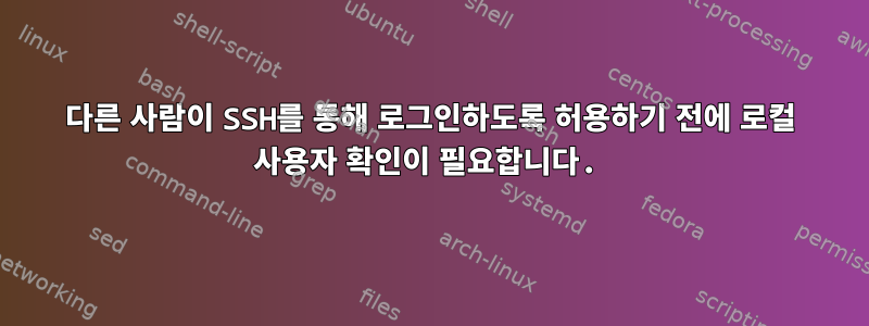 다른 사람이 SSH를 통해 로그인하도록 허용하기 전에 로컬 사용자 확인이 필요합니다.