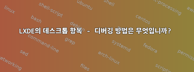 LXDE의 데스크톱 항목 - 디버깅 방법은 무엇입니까?