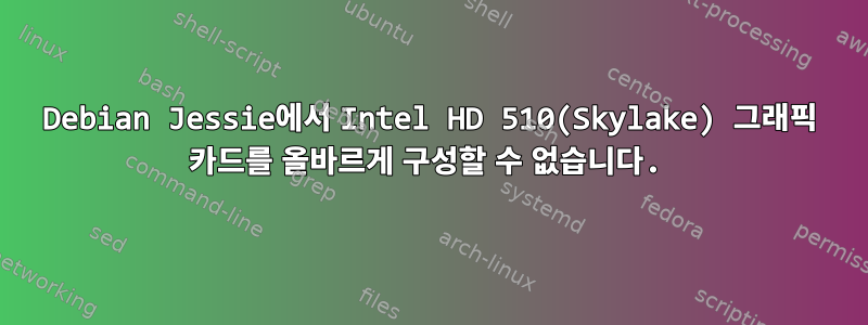 Debian Jessie에서 Intel HD 510(Skylake) 그래픽 카드를 올바르게 구성할 수 없습니다.