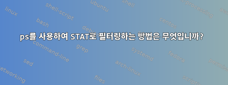 ps를 사용하여 STAT로 필터링하는 방법은 무엇입니까?