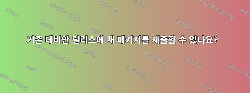 기존 데비안 릴리스에 새 패키지를 제출할 수 있나요?