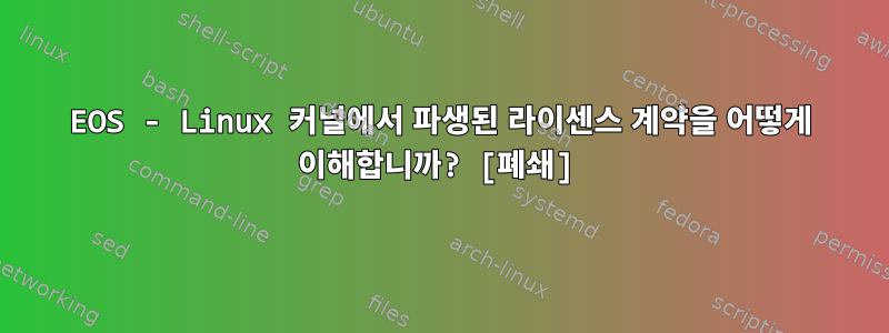 EOS - Linux 커널에서 파생된 라이센스 계약을 어떻게 이해합니까? [폐쇄]