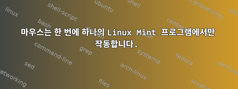 마우스는 한 번에 하나의 Linux Mint 프로그램에서만 작동합니다.