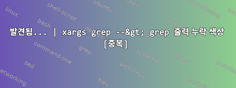 발견됨... | xargs grep --&gt; grep 출력 누락 색상 [중복]