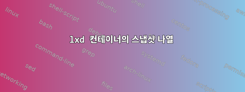 lxd 컨테이너의 스냅샷 나열