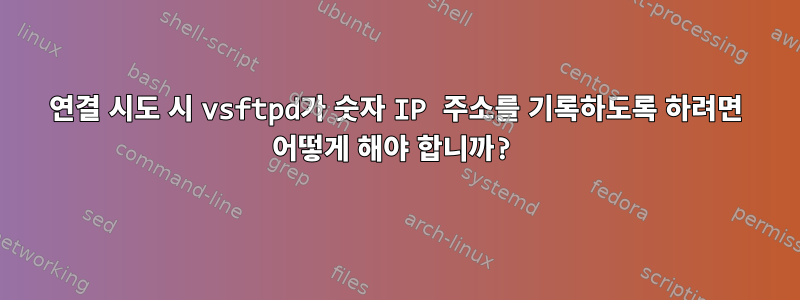 연결 시도 시 vsftpd가 숫자 IP 주소를 기록하도록 하려면 어떻게 해야 합니까?