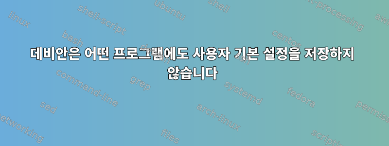 데비안은 어떤 프로그램에도 사용자 기본 설정을 저장하지 않습니다