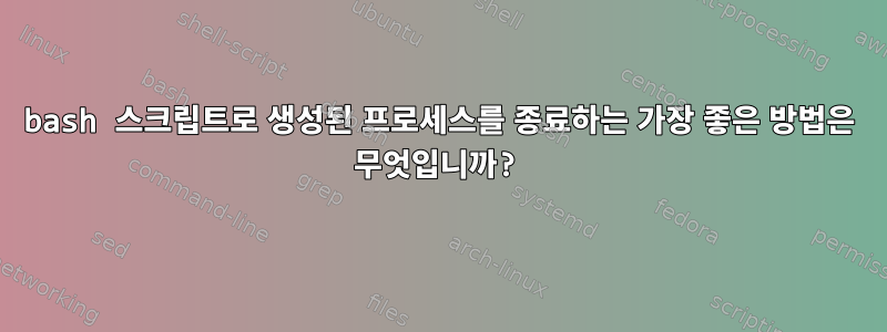 bash 스크립트로 생성된 프로세스를 종료하는 가장 좋은 방법은 무엇입니까?