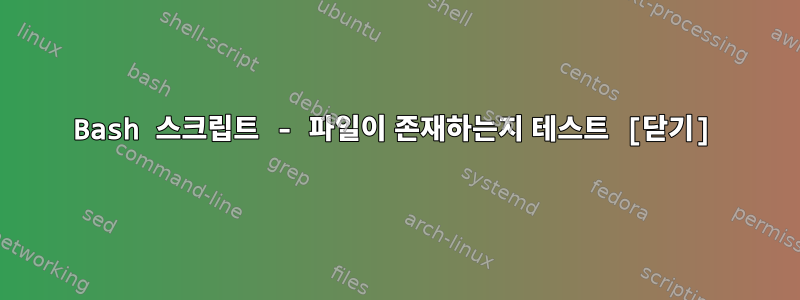 Bash 스크립트 - 파일이 존재하는지 테스트 [닫기]