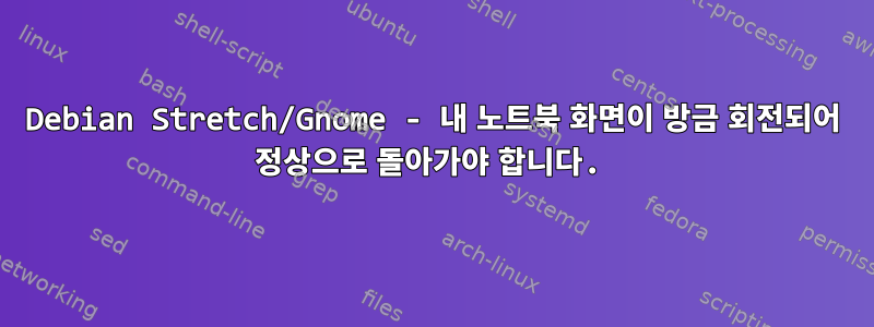 Debian Stretch/Gnome - 내 노트북 ​​화면이 방금 회전되어 정상으로 돌아가야 합니다.