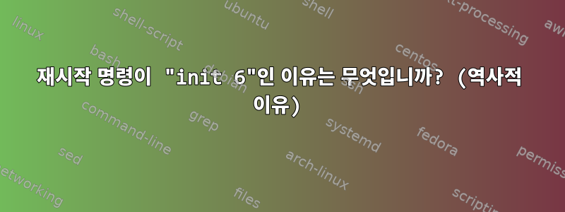 재시작 명령이 "init 6"인 이유는 무엇입니까? (역사적 이유)