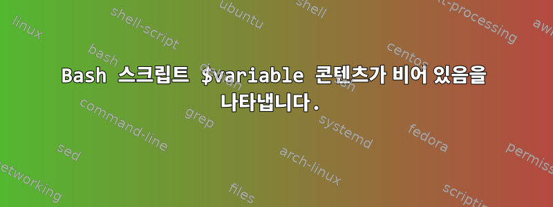 Bash 스크립트 $variable 콘텐츠가 비어 있음을 나타냅니다.