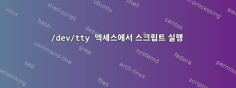 /dev/tty 액세스에서 스크립트 실행