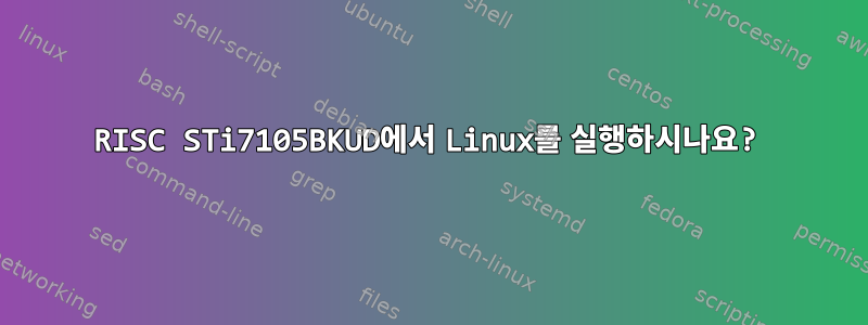 RISC STi7105BKUD에서 Linux를 실행하시나요?