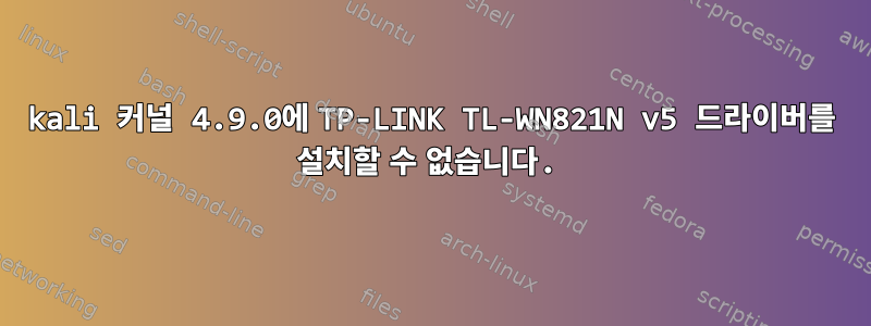 kali 커널 4.9.0에 TP-LINK TL-WN821N v5 드라이버를 설치할 수 없습니다.