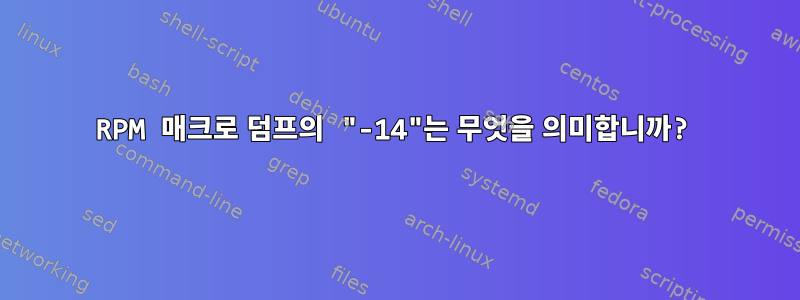 RPM 매크로 덤프의 "-14"는 무엇을 의미합니까?