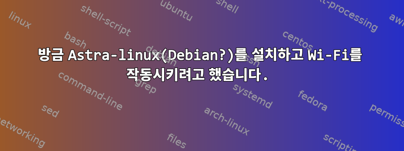 방금 Astra-linux(Debian?)를 설치하고 Wi-Fi를 작동시키려고 했습니다.