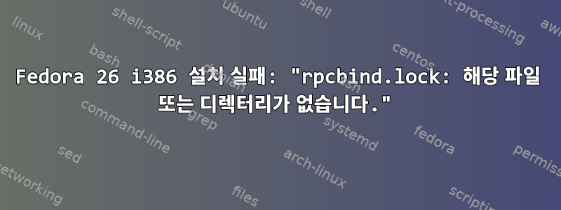 Fedora 26 i386 설치 실패: "rpcbind.lock: 해당 파일 또는 디렉터리가 없습니다."