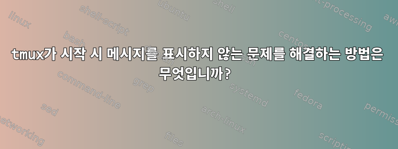 tmux가 시작 시 메시지를 표시하지 않는 문제를 해결하는 방법은 무엇입니까?