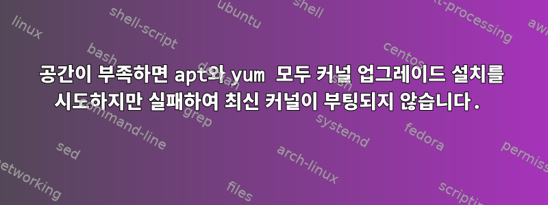 공간이 부족하면 apt와 yum 모두 커널 업그레이드 설치를 시도하지만 실패하여 최신 커널이 부팅되지 않습니다.