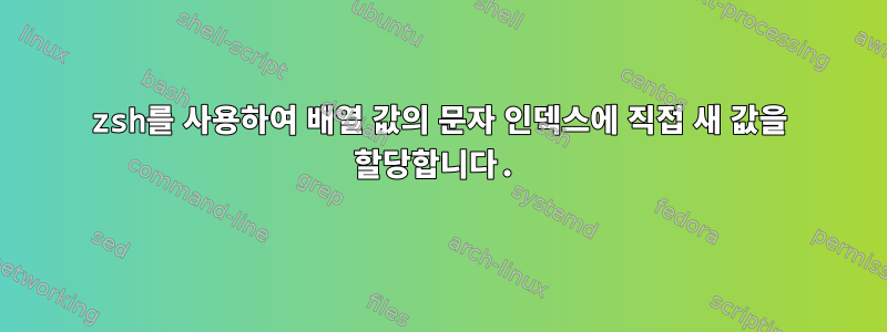 zsh를 사용하여 배열 값의 문자 인덱스에 직접 새 값을 할당합니다.