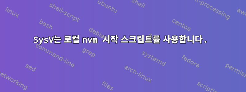 SysV는 로컬 nvm 시작 스크립트를 사용합니다.