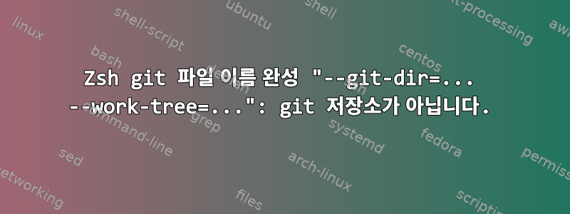 Zsh git 파일 이름 완성 "--git-dir=... --work-tree=...": git 저장소가 아닙니다.