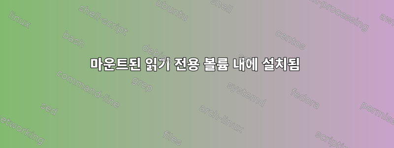 마운트된 읽기 전용 볼륨 내에 설치됨