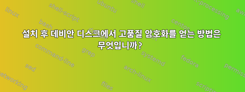 설치 후 데비안 디스크에서 고품질 암호화를 얻는 방법은 무엇입니까?