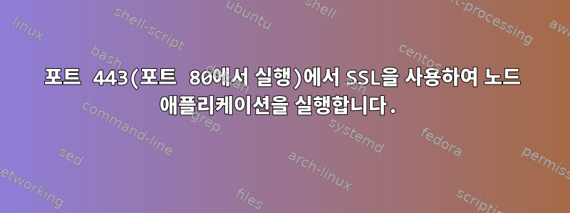 포트 443(포트 80에서 실행)에서 SSL을 사용하여 노드 애플리케이션을 실행합니다.