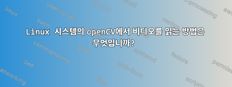 Linux 시스템의 openCV에서 비디오를 읽는 방법은 무엇입니까?