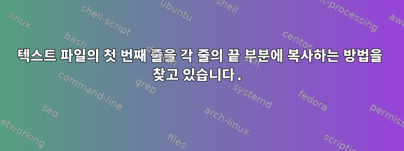 텍스트 파일의 첫 번째 줄을 각 줄의 끝 부분에 복사하는 방법을 찾고 있습니다.