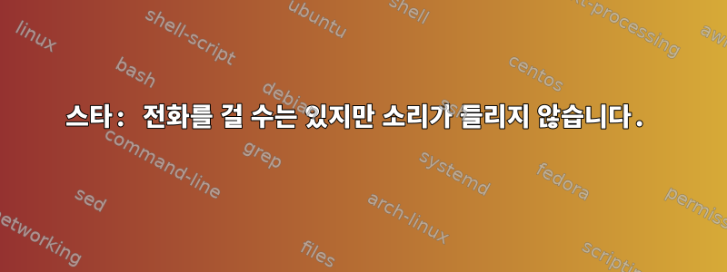 스타: 전화를 걸 수는 있지만 소리가 들리지 않습니다.