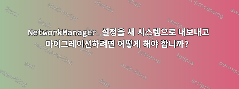 NetworkManager 설정을 새 시스템으로 내보내고 마이그레이션하려면 어떻게 해야 합니까?