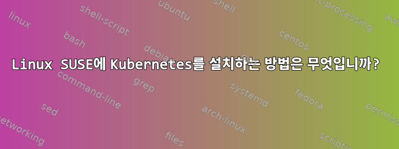 Linux SUSE에 Kubernetes를 설치하는 방법은 무엇입니까?