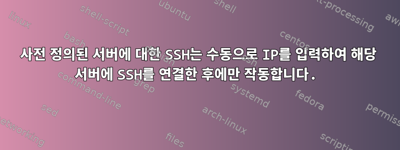 사전 정의된 서버에 대한 SSH는 수동으로 IP를 입력하여 해당 서버에 SSH를 연결한 후에만 작동합니다.