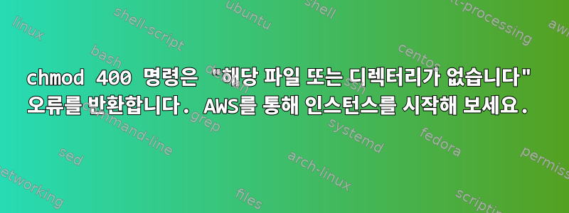 chmod 400 명령은 "해당 파일 또는 디렉터리가 없습니다" 오류를 반환합니다. AWS를 통해 인스턴스를 시작해 보세요.