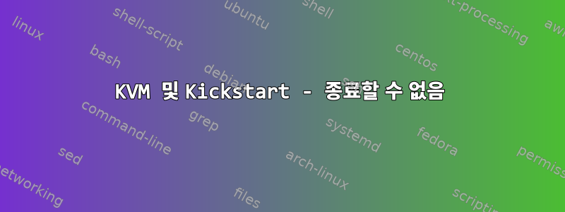 KVM 및 Kickstart - 종료할 수 없음