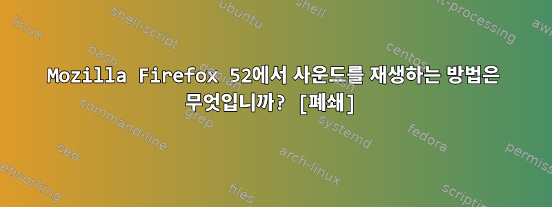 Mozilla Firefox 52에서 사운드를 재생하는 방법은 무엇입니까? [폐쇄]