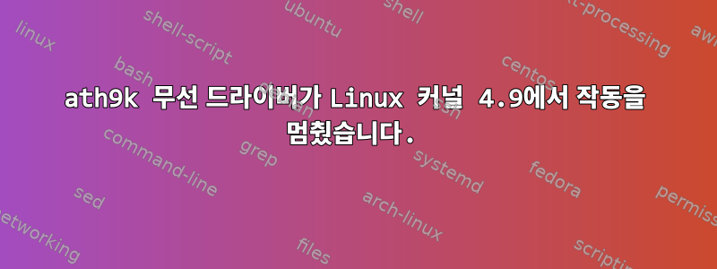 ath9k 무선 드라이버가 Linux 커널 4.9에서 작동을 멈췄습니다.