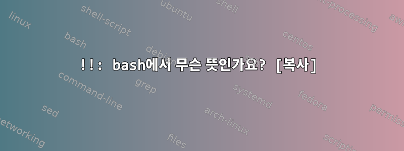 !!: bash에서 무슨 뜻인가요? [복사]