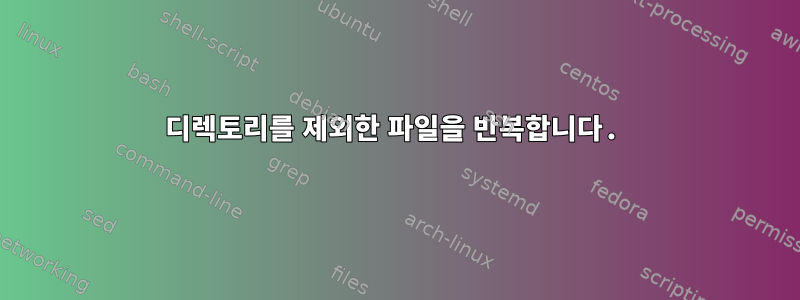 디렉토리를 제외한 파일을 반복합니다.