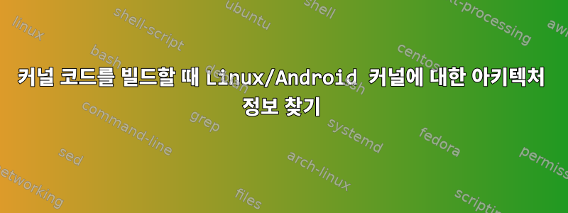 커널 코드를 빌드할 때 Linux/Android 커널에 대한 아키텍처 정보 찾기