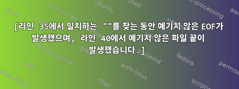 [라인 35에서 일치하는 ""를 찾는 동안 예기치 않은 EOF가 발생했으며, 라인 40에서 예기치 않은 파일 끝이 발생했습니다.]