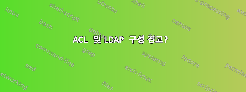 ACL 및 LDAP 구성 경고?