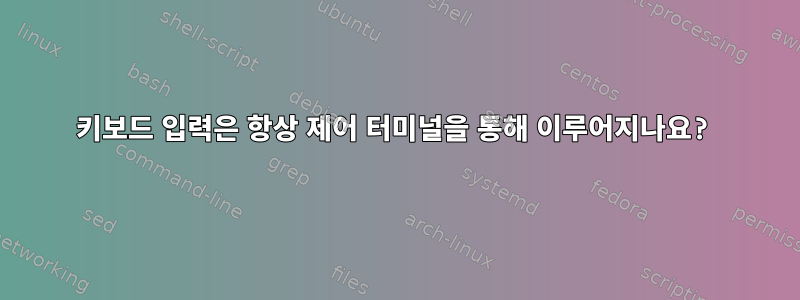 키보드 입력은 항상 제어 터미널을 통해 이루어지나요?