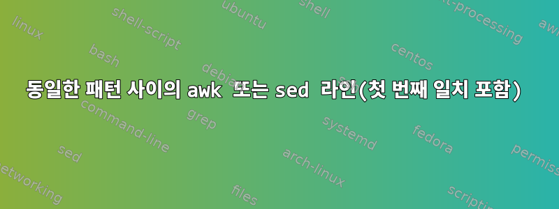 동일한 패턴 사이의 awk 또는 sed 라인(첫 번째 일치 포함)