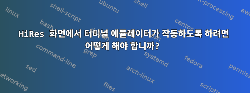 HiRes 화면에서 터미널 에뮬레이터가 작동하도록 하려면 어떻게 해야 합니까?