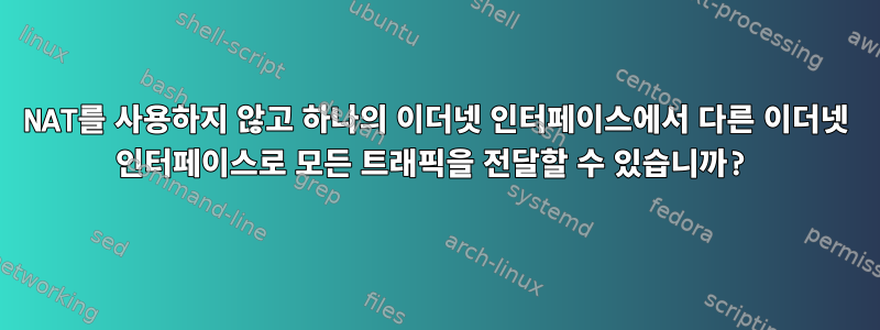 NAT를 사용하지 않고 하나의 이더넷 인터페이스에서 다른 이더넷 인터페이스로 모든 트래픽을 전달할 수 있습니까?